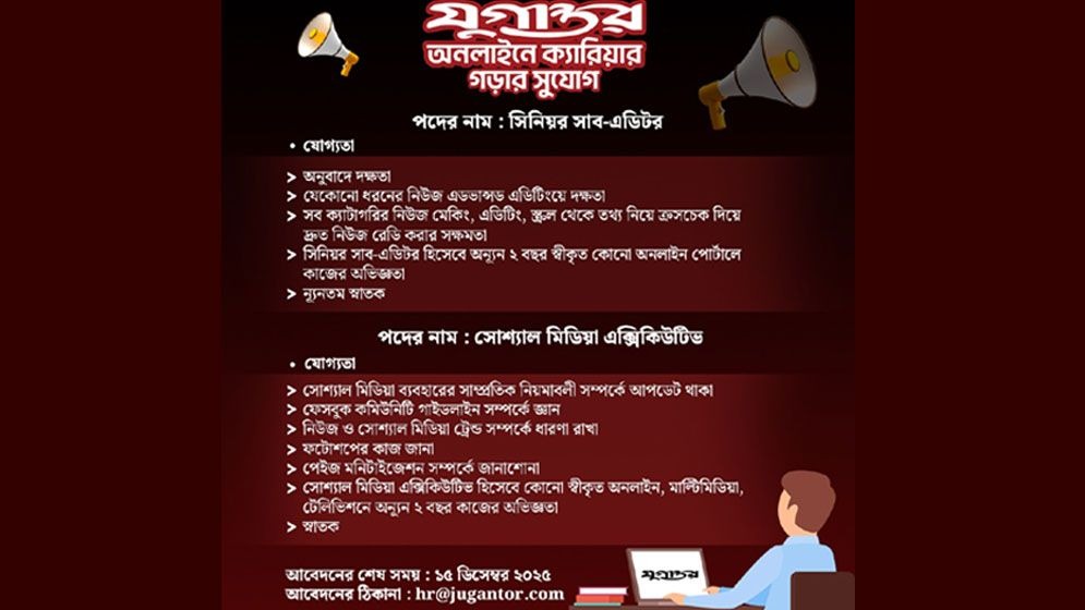 দুটি পদে জনবল নিয়োগ দেবে যুগান্তর অনলাইন। সিনিয়র সাব-এডিটর ও সোশ্যাল মিডিয়া এক্সিকিউটিভ পদে লোকবল নেওয়া হবে। আগ্রহীরা যোগ্যতাসাপেক্ষে আবেদন করতে পারেন। আবেদনের শেষ সময় ১৫ ডিসেম্বর ২০২৫।